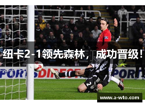 纽卡2-1领先森林，成功晋级！